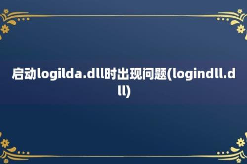 启动logilda.dll时出现问题(logindll.dll)