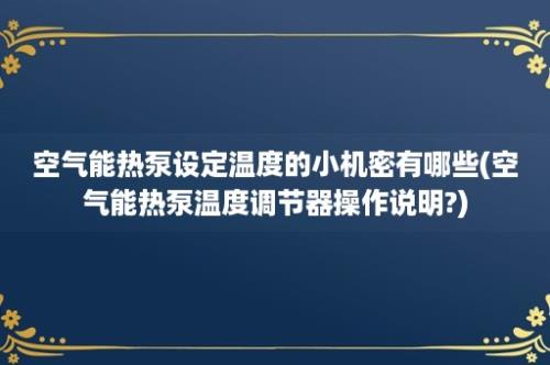 空气能热泵设定温度的小机密有哪些(空气能热泵温度调节器操作说明?)