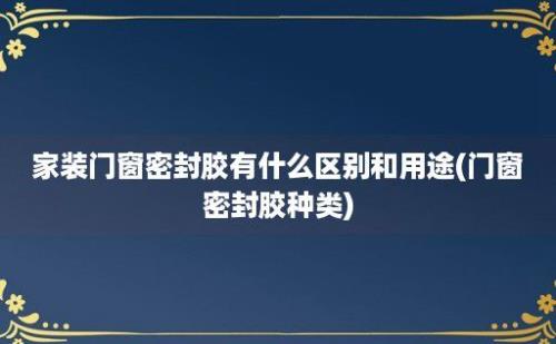 家装门窗密封胶有什么区别和用途(门窗密封胶种类)