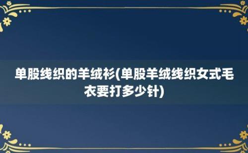 单股线织的羊绒衫(单股羊绒线织女式毛衣要打多少针)