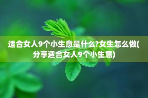 适合女人9个小生意是什么?女生怎么做(分享适合女人9个小生意)