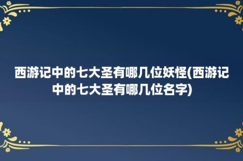 西游记中的七大圣有哪几位妖怪(西游记中的七大圣有哪几位名字)