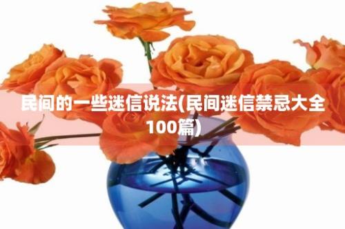 民间的一些迷信说法(民间迷信禁忌大全100篇)