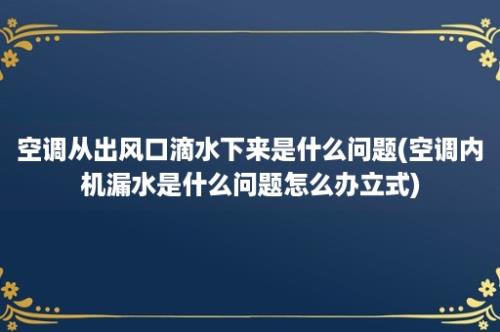 空调从出风口滴水下来是什么问题(空调内机漏水是什么问题怎么办立式)