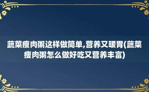 蔬菜瘦肉粥这样做简单,营养又暖胃(蔬菜瘦肉粥怎么做好吃又营养丰富)