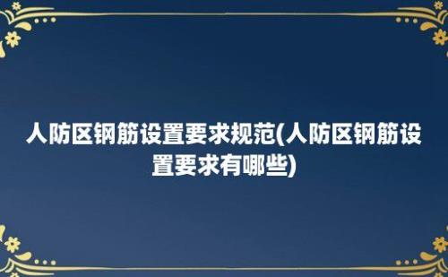 人防区钢筋设置要求规范(人防区钢筋设置要求有哪些)