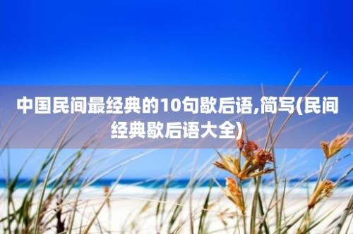 中国民间最经典的10句歇后语,简写(民间经典歇后语大全)