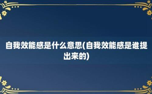 自我效能感是什么意思(自我效能感是谁提出来的)