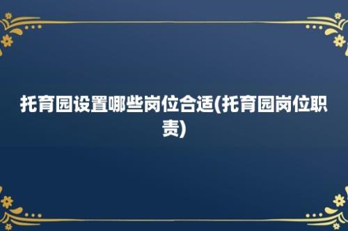 托育园设置哪些岗位合适(托育园岗位职责)