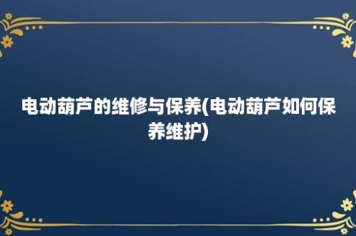 电动葫芦的维修与保养(电动葫芦如何保养维护)