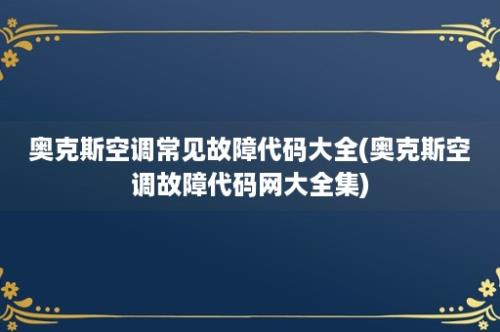 奥克斯空调常见故障代码大全(奥克斯空调故障代码网大全集)