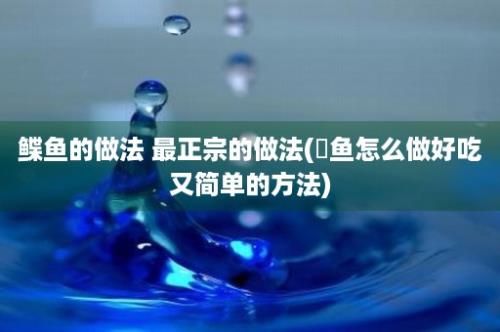 鲽鱼的做法 最正宗的做法(鳡鱼怎么做好吃又简单的方法)