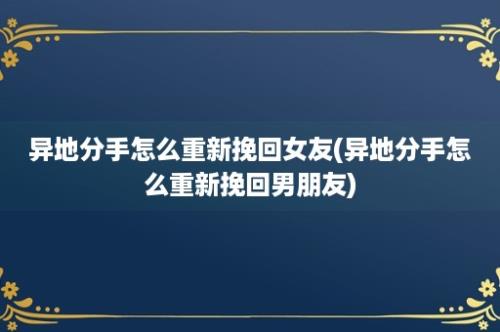 异地分手怎么重新挽回女友(异地分手怎么重新挽回男朋友)