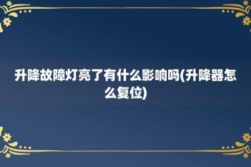 升降故障灯亮了有什么影响吗(升降器怎么复位)