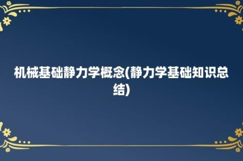 机械基础静力学概念(静力学基础知识总结)