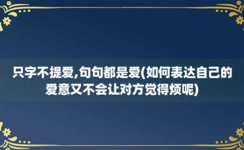 只字不提爱,句句都是爱(如何表达自己的爱意又不会让对方觉得烦呢)