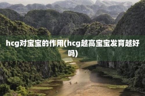 hcg对宝宝的作用(hcg越高宝宝发育越好吗)