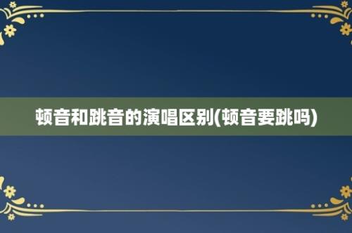 顿音和跳音的演唱区别(顿音要跳吗)