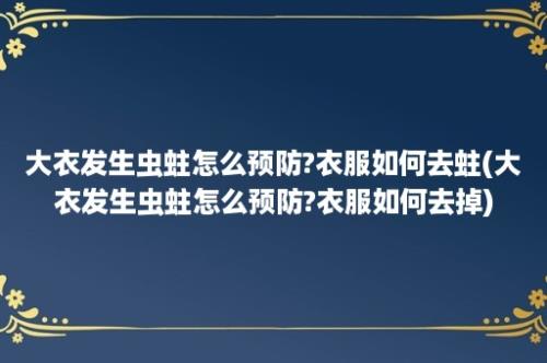 大衣发生虫蛀怎么预防?衣服如何去蛀(大衣发生虫蛀怎么预防?衣服如何去掉)