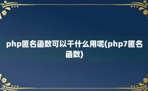 php匿名函数可以干什么用呢(php7匿名函数)