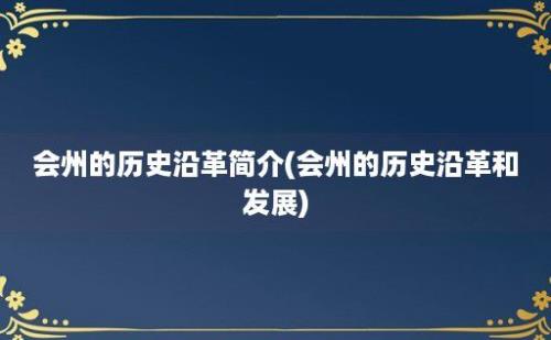 会州的历史沿革简介(会州的历史沿革和发展)