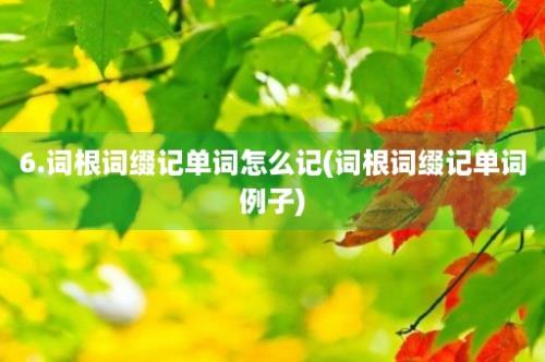 6.词根词缀记单词怎么记(词根词缀记单词例子)