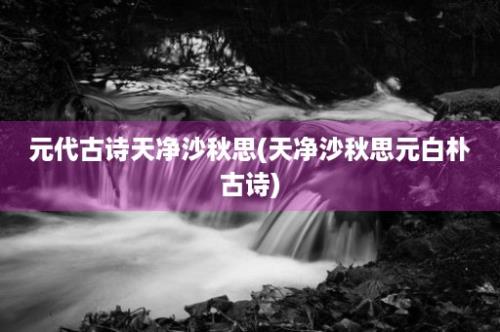 元代古诗天净沙秋思(天净沙秋思元白朴古诗)