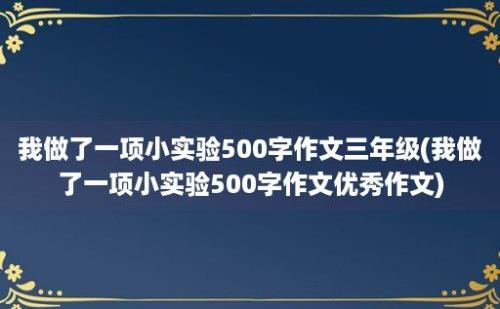 我做了一项小实验500字作文三年级(我做了一项小实验500字作文优秀作文)