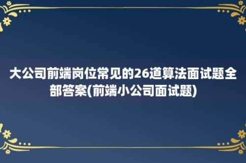 大公司前端岗位常见的26道算法面试题全部答案(前端小公司面试题)