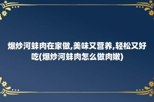 爆炒河蚌肉在家做,美味又营养,轻松又好吃(爆炒河蚌肉怎么做肉嫩)