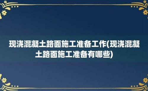 现浇混凝土路面施工准备工作(现浇混凝土路面施工准备有哪些)