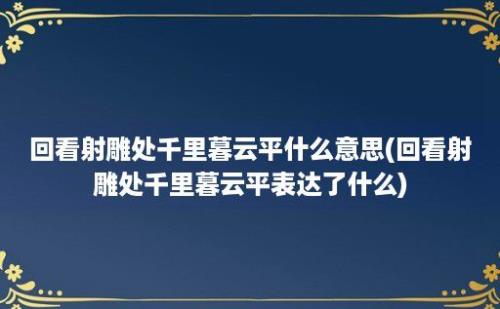 回看射雕处千里暮云平什么意思(回看射雕处千里暮云平表达了什么)