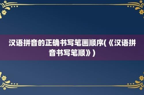 汉语拼音的正确书写笔画顺序(《汉语拼音书写笔顺》)