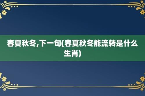 春夏秋冬,下一句(春夏秋冬能流转是什么生肖)