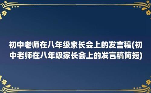 初中老师在八年级家长会上的发言稿(初中老师在八年级家长会上的发言稿简短)