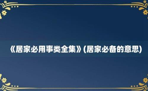 《居家必用事类全集》(居家必备的意思)