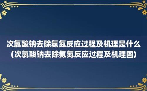 次氯酸钠去除氨氮反应过程及机理是什么(次氯酸钠去除氨氮反应过程及机理图)