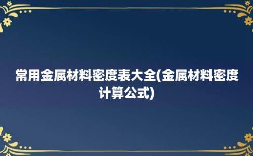 常用金属材料密度表大全(金属材料密度计算公式)