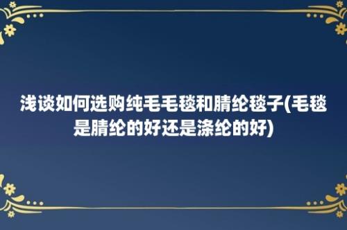 浅谈如何选购纯毛毛毯和腈纶毯子(毛毯是腈纶的好还是涤纶的好)