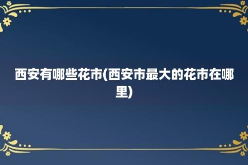 西安有哪些花市(西安市最大的花市在哪里)