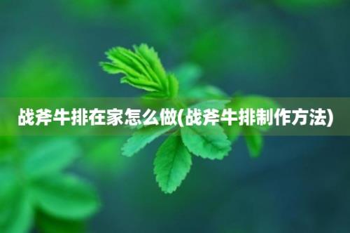 战斧牛排在家怎么做(战斧牛排制作方法)