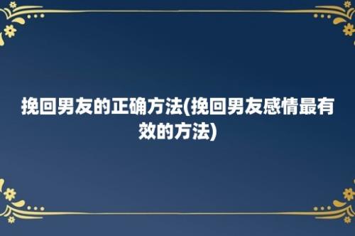 挽回男友的正确方法(挽回男友感情最有效的方法)