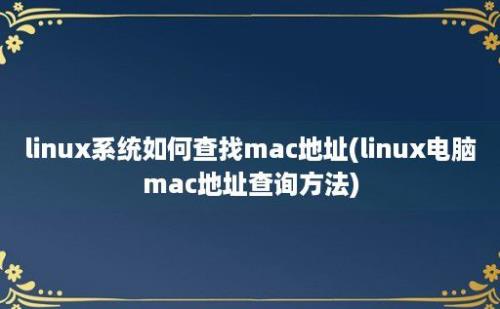 linux系统如何查找mac地址(linux电脑mac地址查询方法)