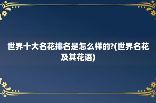 世界十大名花排名是怎么样的?(世界名花及其花语)