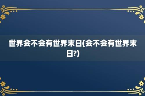 世界会不会有世界末日(会不会有世界末日?)