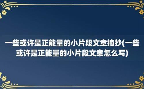 一些或许是正能量的小片段文章摘抄(一些或许是正能量的小片段文章怎么写)