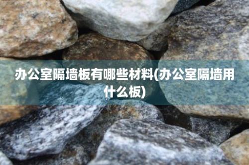 办公室隔墙板有哪些材料(办公室隔墙用什么板)