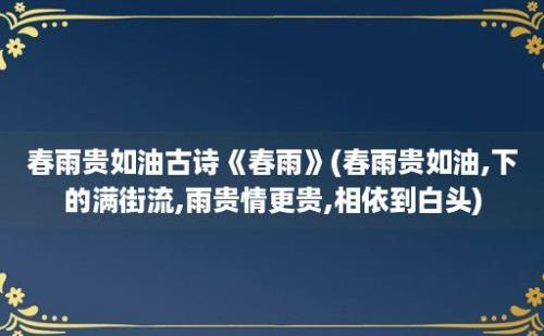 春雨贵如油古诗《春雨》(春雨贵如油,下的满街流,雨贵情更贵,相依到白头)