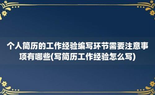 个人简历的工作经验编写环节需要注意事项有哪些(写简历工作经验怎么写)