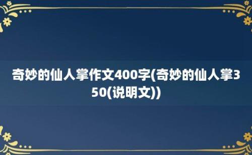 奇妙的仙人掌作文400字(奇妙的仙人掌350(说明文))